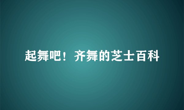 起舞吧！齐舞的芝士百科