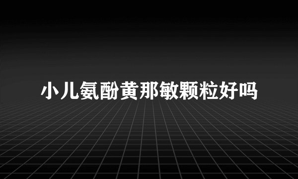 小儿氨酚黄那敏颗粒好吗