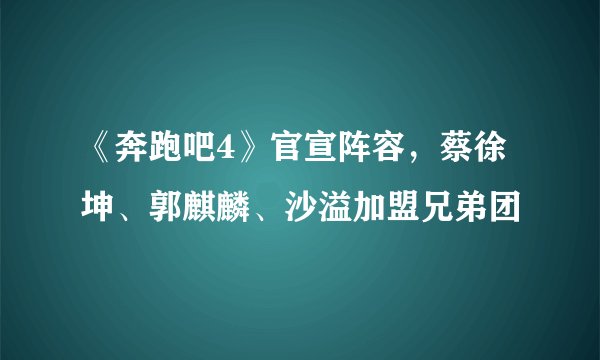 《奔跑吧4》官宣阵容,蔡徐坤、郭麒麟、沙溢加盟兄弟团