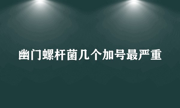 幽门螺杆菌几个加号最严重