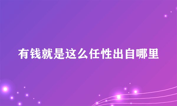 有钱就是这么任性出自哪里