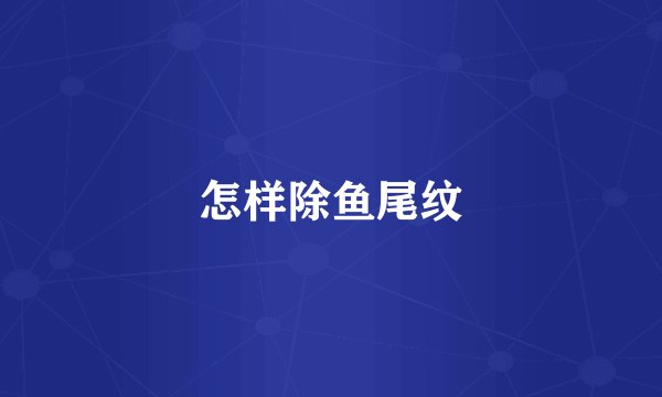 怎样除鱼尾纹