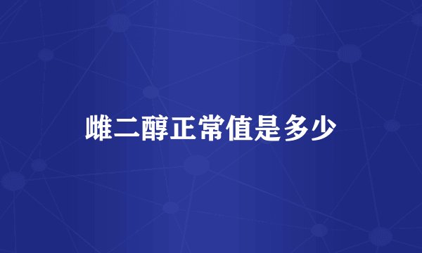 雌二醇正常值是多少
