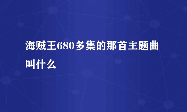 海贼王680多集的那首主题曲叫什么