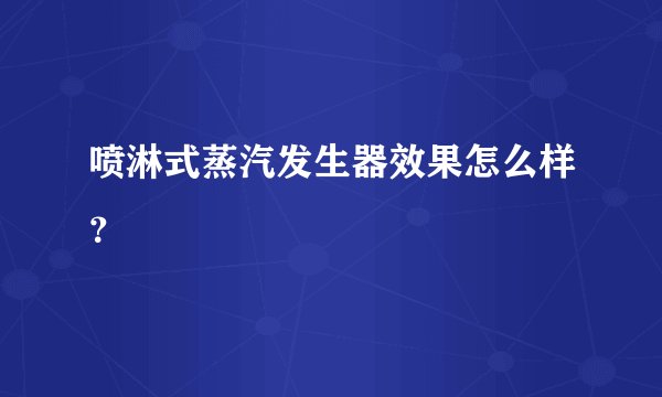 喷淋式蒸汽发生器效果怎么样？