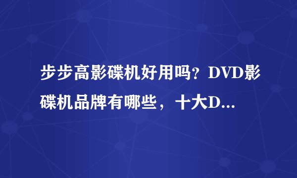 步步高影碟机好用吗?DVD影碟机品牌有哪些,十大DVD影碟机排行榜