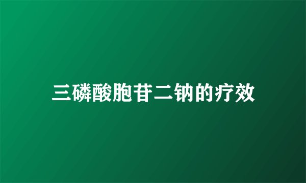 三磷酸胞苷二钠的疗效