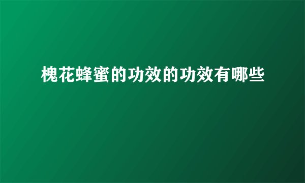 槐花蜂蜜的功效的功效有哪些