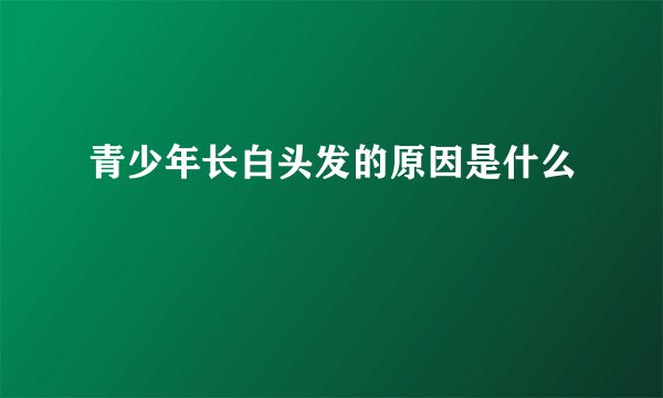 青少年长白头发的原因是什么