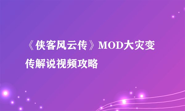 《侠客风云传》MOD大灾变传解说视频攻略