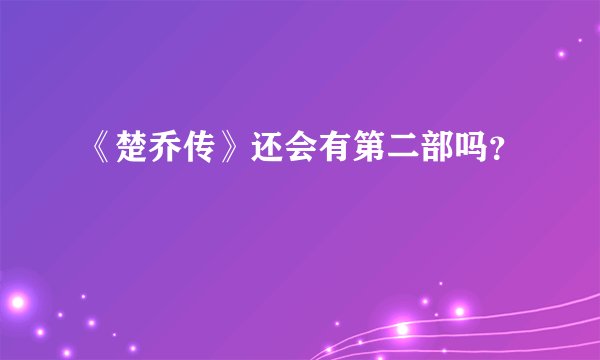 《楚乔传》还会有第二部吗？