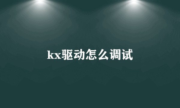 kx驱动怎么调试