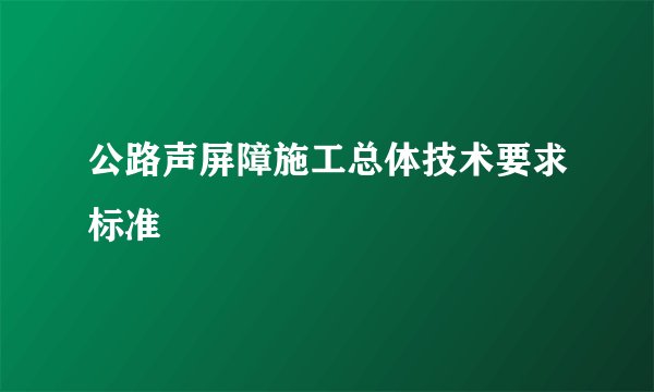 公路声屏障施工总体技术要求标准