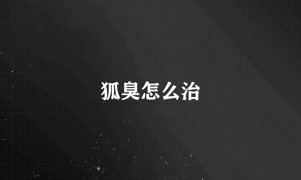 狐臭怎么治