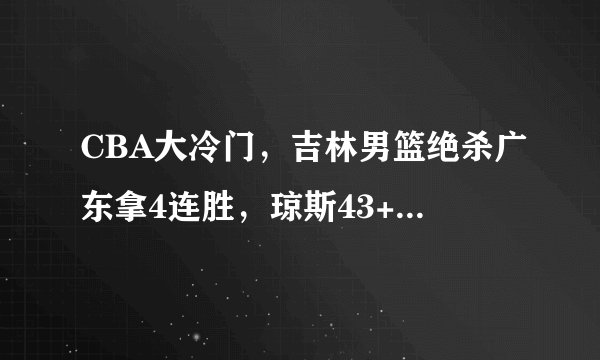 CBA大冷门，吉林男篮绝杀广东拿4连胜，琼斯43+14+13力压广东双外