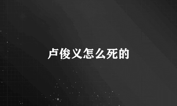 卢俊义怎么死的