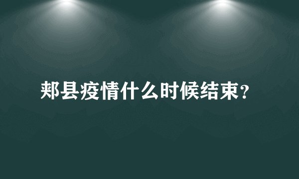 郏县疫情什么时候结束?
