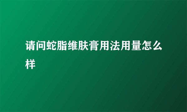 请问蛇脂维肤膏用法用量怎么样
