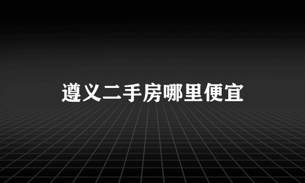 遵义二手房哪里便宜
