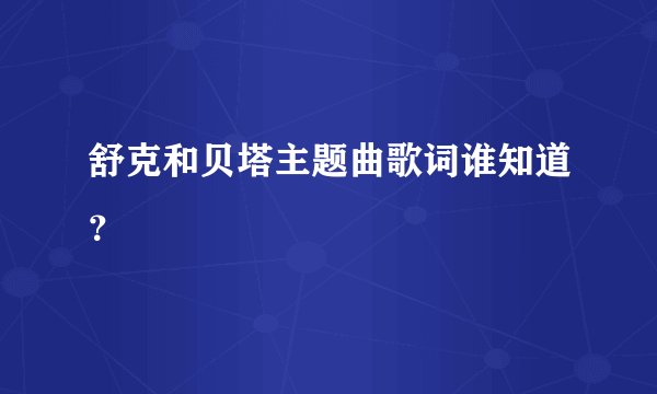 舒克和贝塔主题曲歌词谁知道？