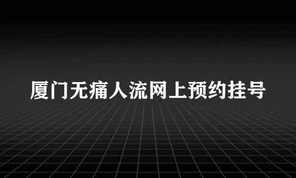 厦门无痛人流网上预约挂号