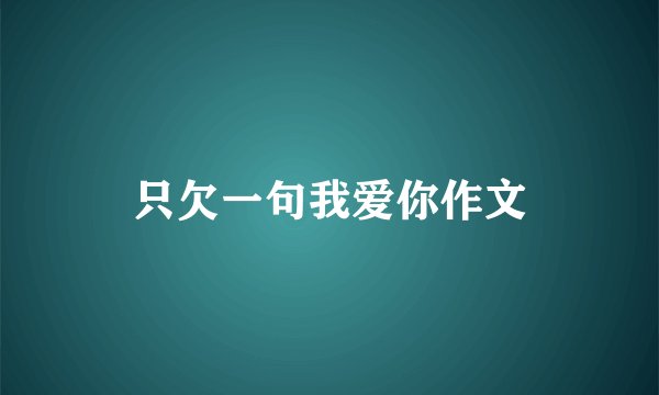 只欠一句我爱你作文