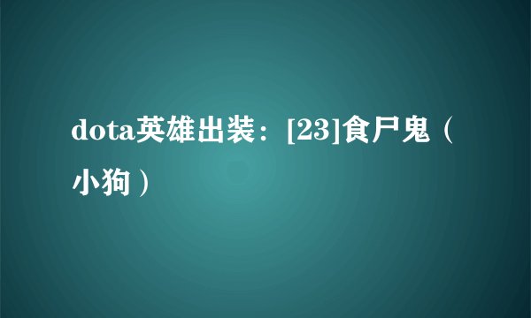 dota英雄出装：[23]食尸鬼（小狗）