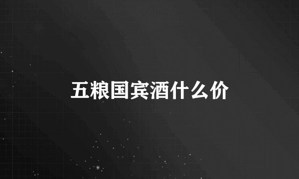 五粮国宾酒什么价