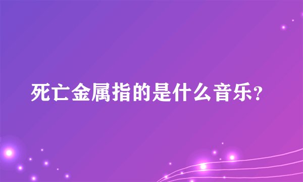 死亡金属指的是什么音乐？