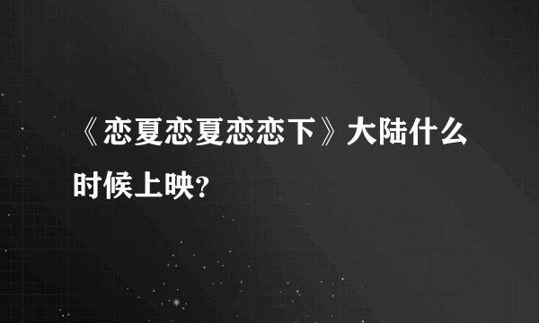 《恋夏恋夏恋恋下》大陆什么时候上映?
