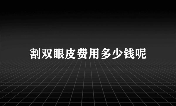 割双眼皮费用多少钱呢