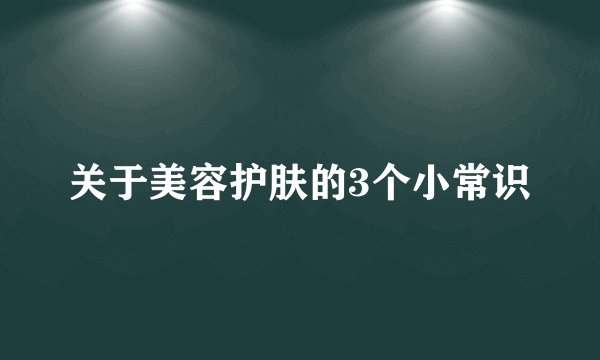 关于美容护肤的3个小常识