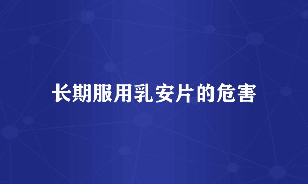 长期服用乳安片的危害