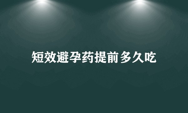 短效避孕药提前多久吃