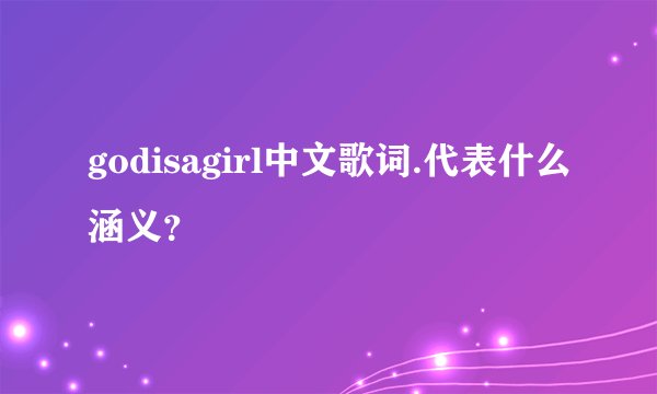 godisagirl中文歌词.代表什么涵义?