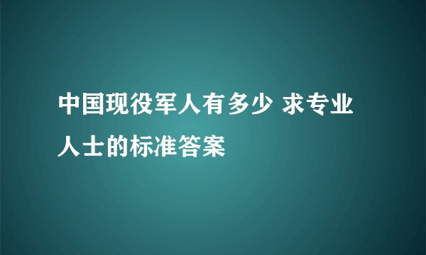 中国现役军人有多少 求专业人士的标准答案