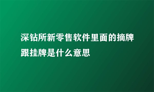 深钻所新零售软件里面的摘牌跟挂牌是什么意思