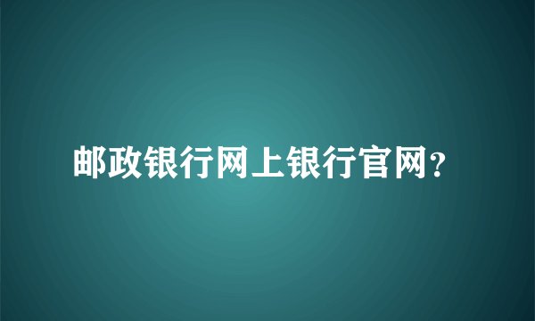 邮政银行网上银行官网？