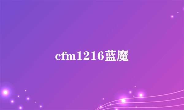cfm1216蓝魔