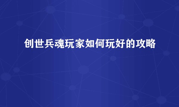 创世兵魂玩家如何玩好的攻略