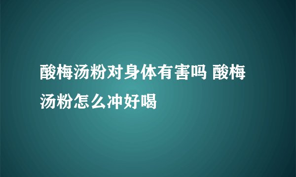酸梅汤粉对身体有害吗 酸梅汤粉怎么冲好喝