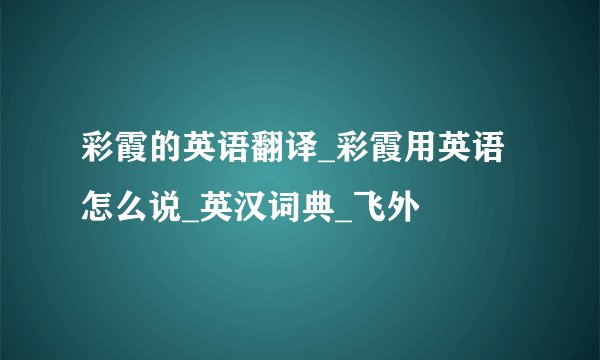 彩霞的英语翻译_彩霞用英语怎么说_英汉词典_飞外