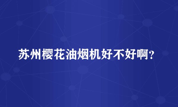 苏州樱花油烟机好不好啊?