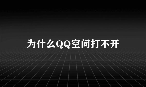 为什么QQ空间打不开