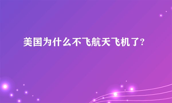 美国为什么不飞航天飞机了?