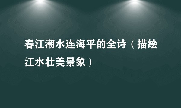 春江潮水连海平的全诗（描绘江水壮美景象）