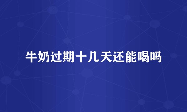 牛奶过期十几天还能喝吗