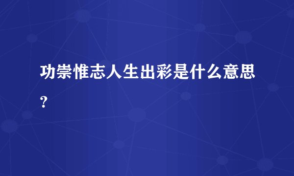 功崇惟志人生出彩是什么意思？