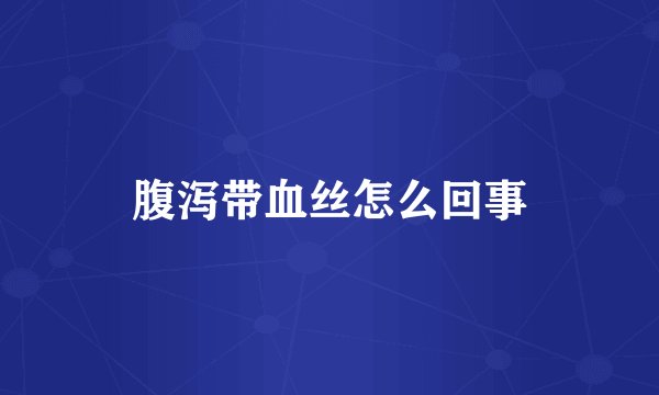 腹泻带血丝怎么回事
