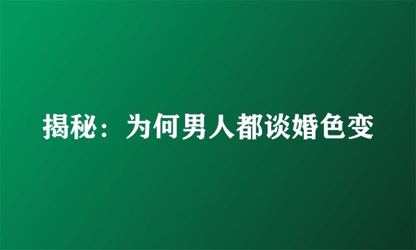 揭秘：为何男人都谈婚色变
